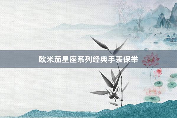 欧米茄星座系列经典手表保举