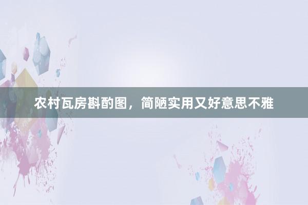 农村瓦房斟酌图，简陋实用又好意思不雅