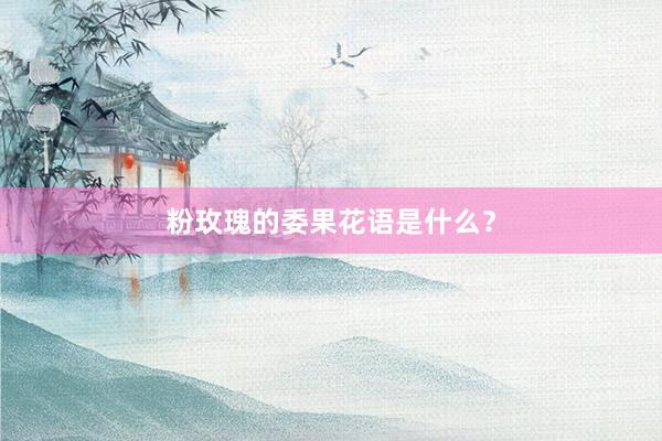 粉玫瑰的委果花语是什么？