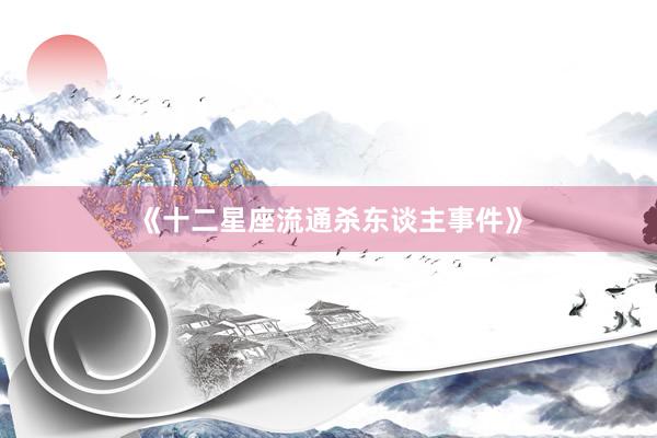 《十二星座流通杀东谈主事件》