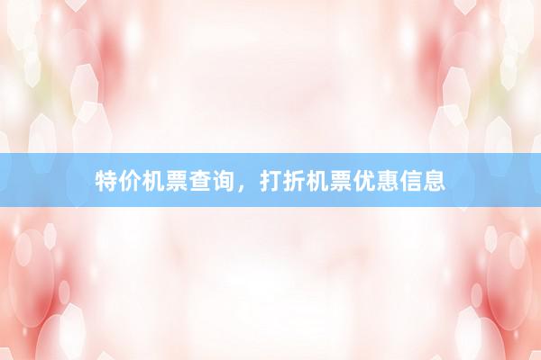 特价机票查询，打折机票优惠信息