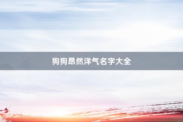 狗狗昂然洋气名字大全